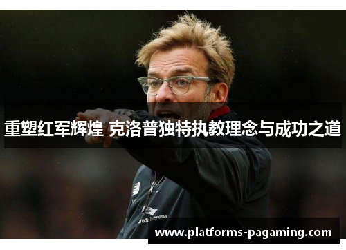 重塑红军辉煌 克洛普独特执教理念与成功之道