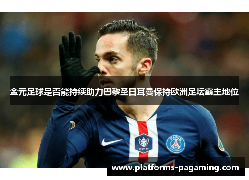 金元足球是否能持续助力巴黎圣日耳曼保持欧洲足坛霸主地位 金元足球是否能持续助力巴黎圣日耳曼保持欧洲足坛霸主地位