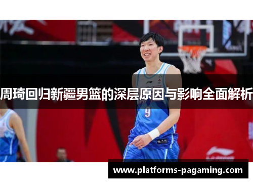 周琦回归新疆男篮的深层原因与影响全面解析