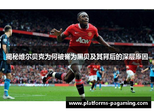 揭秘维尔贝克为何被誉为黑贝及其背后的深层原因