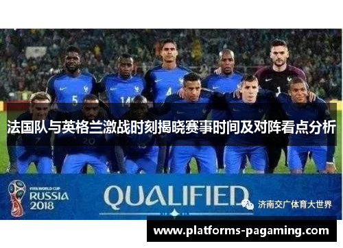 法国队与英格兰激战时刻揭晓赛事时间及对阵看点分析