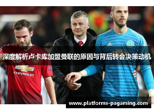 深度解析卢卡库加盟曼联的原因与背后转会决策动机