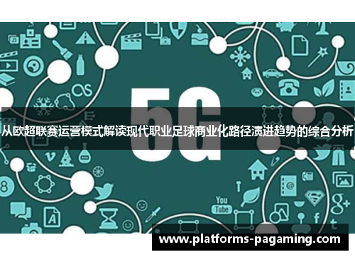 从欧超联赛运营模式解读现代职业足球商业化路径演进趋势的综合分析