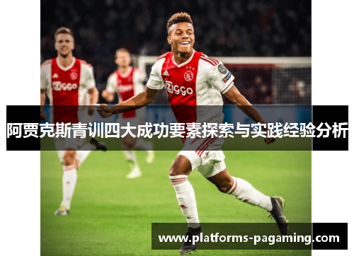 阿贾克斯青训四大成功要素探索与实践经验分析