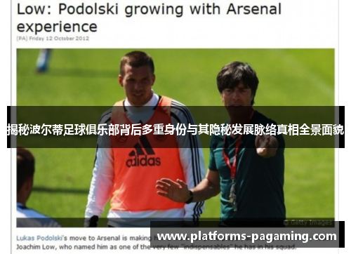 揭秘波尔蒂足球俱乐部背后多重身份与其隐秘发展脉络真相全景面貌 揭秘波尔蒂足球俱乐部背后多重身份与其隐秘发展脉络真相全景面貌