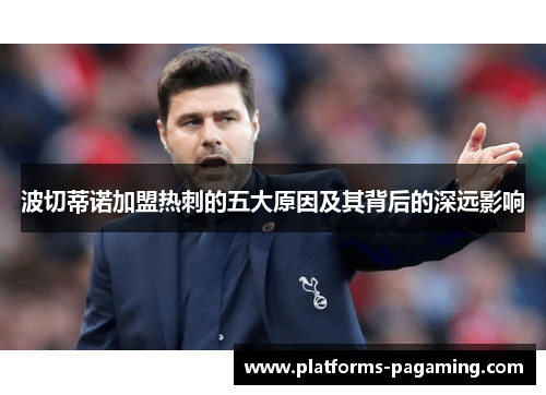 波切蒂诺加盟热刺的五大原因及其背后的深远影响