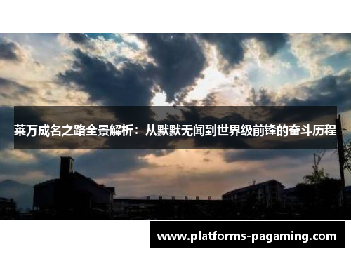 莱万成名之路全景解析：从默默无闻到世界级前锋的奋斗历程