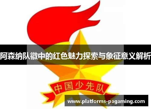 阿森纳队徽中的红色魅力探索与象征意义解析 阿森纳队徽中的红色魅力探索与象征意义解析