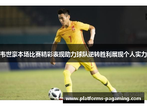 韦世豪本场比赛精彩表现助力球队逆转胜利展现个人实力