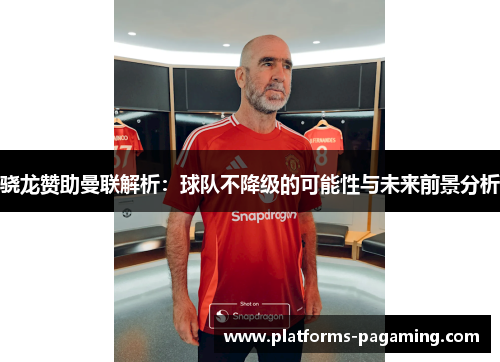 骁龙赞助曼联解析：球队不降级的可能性与未来前景分析