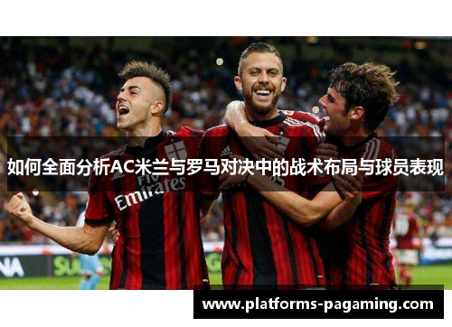 如何全面分析AC米兰与罗马对决中的战术布局与球员表现