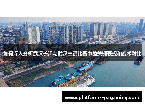 如何深入分析武汉长江与武汉三镇比赛中的关键表现和战术对比