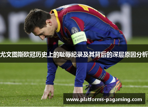 尤文图斯欧冠历史上的耻辱纪录及其背后的深层原因分析