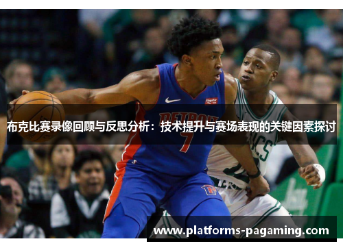 布克比赛录像回顾与反思分析：技术提升与赛场表现的关键因素探讨