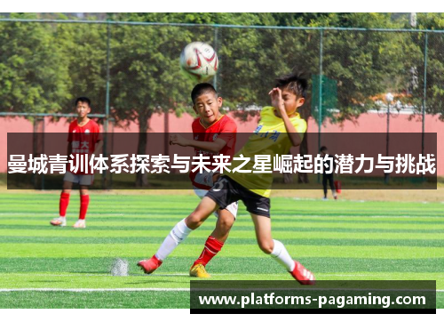 曼城青训体系探索与未来之星崛起的潜力与挑战