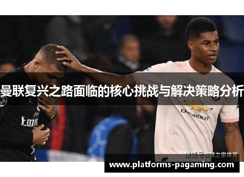 曼联复兴之路面临的核心挑战与解决策略分析