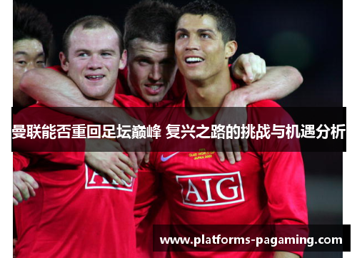 曼联能否重回足坛巅峰 复兴之路的挑战与机遇分析