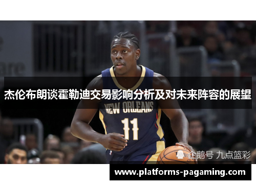 杰伦布朗谈霍勒迪交易影响分析及对未来阵容的展望