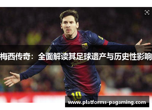 梅西传奇：全面解读其足球遗产与历史性影响