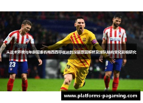 从战术环境与年龄因素看梅西西甲低迷的深层原因解析及球队结构变化影响研究 从战术环境与年龄因素看梅西西甲低迷的深层原因解析及球队结构变化影响研究