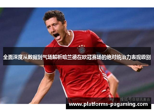 全面深度从数据到气场解析哈兰德在欧冠赛场的绝对统治力表现级别 全面深度从数据到气场解析哈兰德在欧冠赛场的绝对统治力表现级别