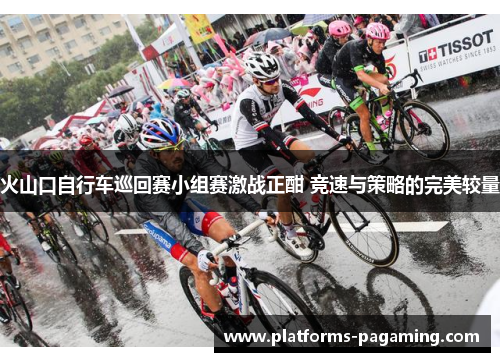 火山口自行车巡回赛小组赛激战正酣 竞速与策略的完美较量