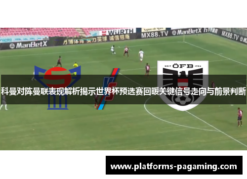 科曼对阵曼联表现解析揭示世界杯预选赛回暖关键信号走向与前景判断