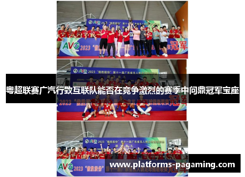 粤超联赛广汽行致互联队能否在竞争激烈的赛季中问鼎冠军宝座