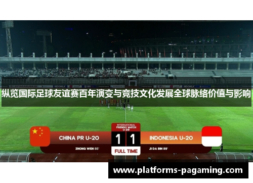 纵览国际足球友谊赛百年演变与竞技文化发展全球脉络价值与影响