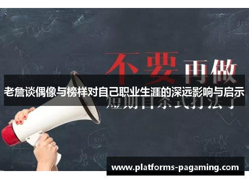 老詹谈偶像与榜样对自己职业生涯的深远影响与启示
