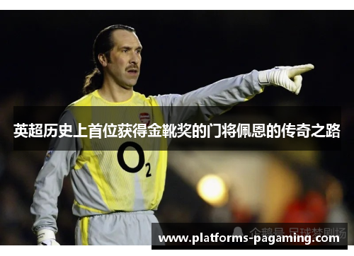 英超历史上首位获得金靴奖的门将佩恩的传奇之路