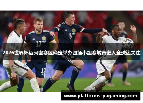 2026世界杯迈阿密赛区确定举办四场小组赛城市进入全球迷关注