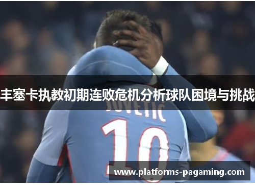 丰塞卡执教初期连败危机分析球队困境与挑战