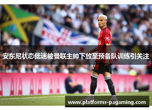 安东尼状态低迷被曼联主帅下放至预备队训练引关注