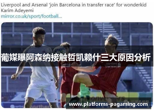 葡媒曝阿森纳接触哲凯赖什三大原因分析 葡媒曝阿森纳接触哲凯赖什三大原因分析