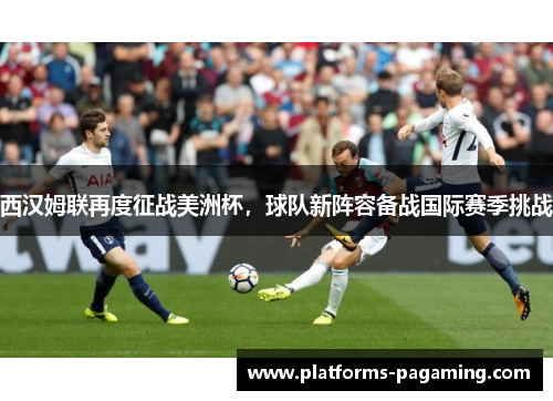 西汉姆联再度征战美洲杯，球队新阵容备战国际赛季挑战