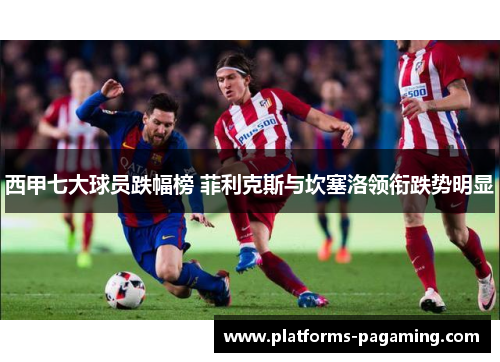 西甲七大球员跌幅榜 菲利克斯与坎塞洛领衔跌势明显