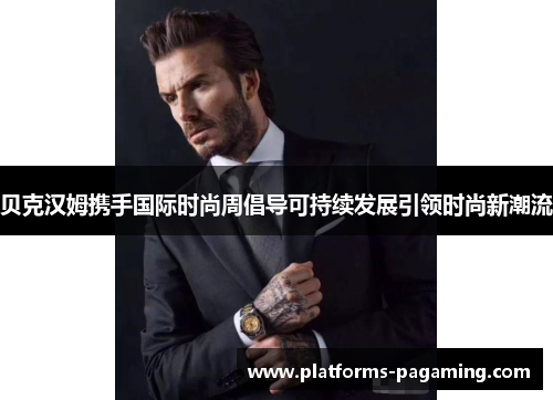 贝克汉姆携手国际时尚周倡导可持续发展引领时尚新潮流