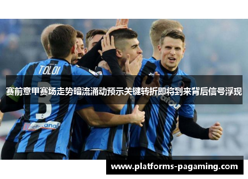 赛前意甲赛场走势暗流涌动预示关键转折即将到来背后信号浮现