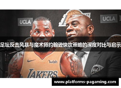 足坛反击风暴与魔术师约翰逊快攻策略的深度对比与启示