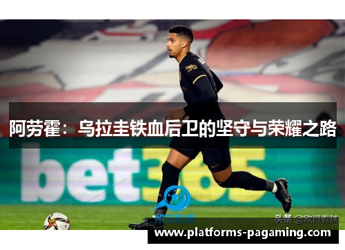 阿劳霍：乌拉圭铁血后卫的坚守与荣耀之路