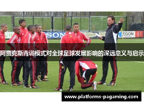 阿贾克斯青训模式对全球足球发展影响的深远意义与启示