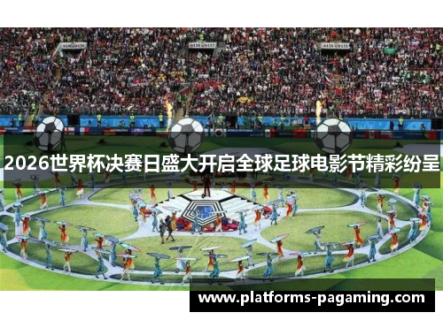 2026世界杯决赛日盛大开启全球足球电影节精彩纷呈 2026世界杯决赛日盛大开启全球足球电影节精彩纷呈