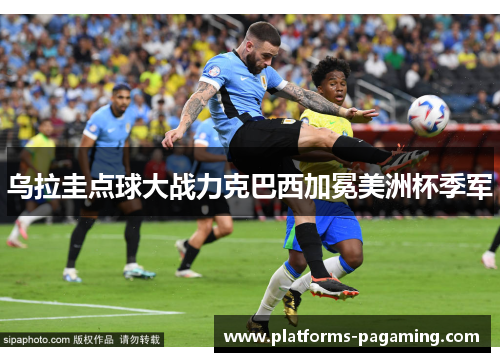 乌拉圭点球大战力克巴西加冕美洲杯季军 乌拉圭点球大战力克巴西加冕美洲杯季军