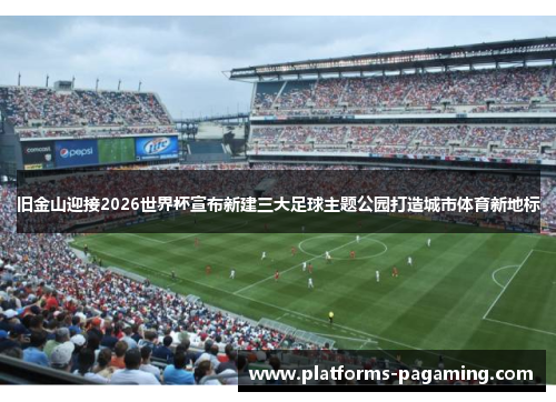 旧金山迎接2026世界杯宣布新建三大足球主题公园打造城市体育新地标 旧金山迎接2026世界杯宣布新建三大足球主题公园打造城市体育新地标