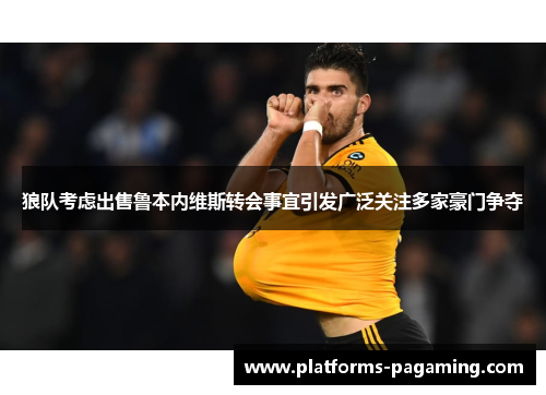 狼队考虑出售鲁本内维斯转会事宜引发广泛关注多家豪门争夺