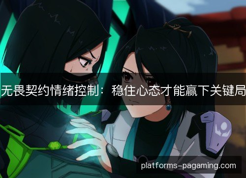 无畏契约情绪控制:稳住心态才能赢下关键局 无畏契约情绪控制:稳住心态才能赢下关键局