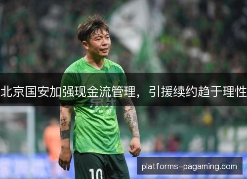 北京国安加强现金流管理，引援续约趋于理性